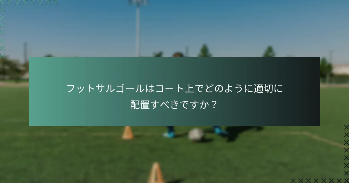 フットサルゴールはコート上でどのように適切に配置すべきですか?