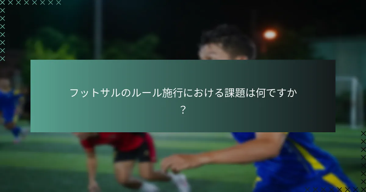 フットサルのルール施行における課題は何ですか?