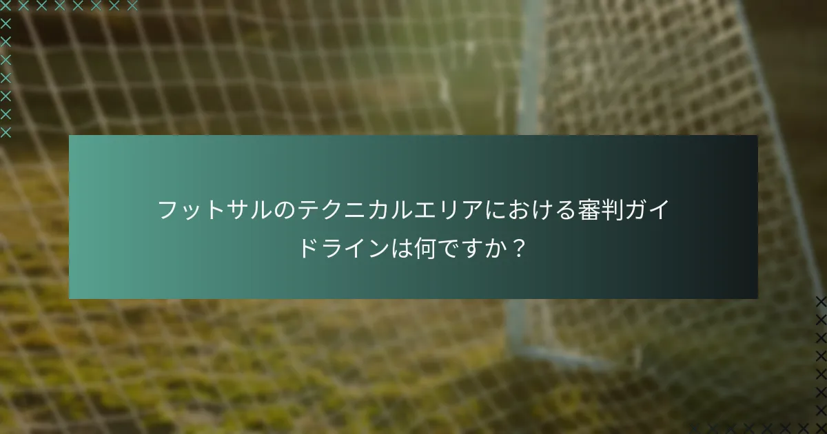 フットサルのテクニカルエリアにおける審判ガイドラインは何ですか?