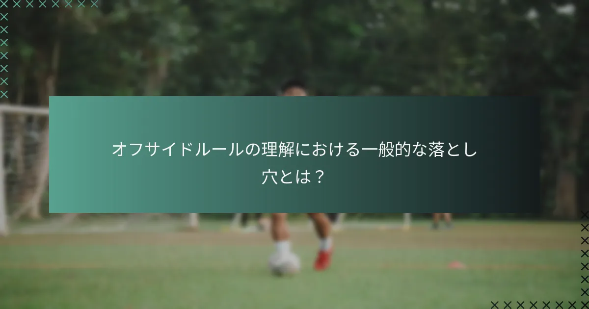 オフサイドルールの理解における一般的な落とし穴とは?