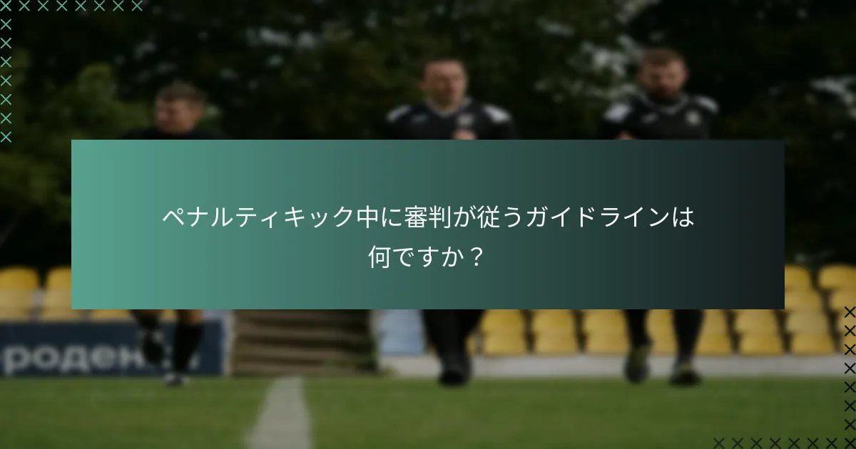 ペナルティキック中に審判が従うガイドラインは何ですか?