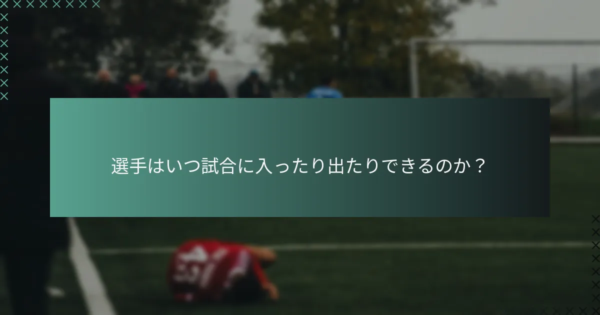 選手はいつ試合に入ったり出たりできるのか?